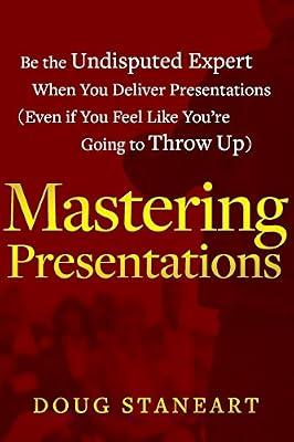 Mastering Presentations: Be the Undisputed Expert when You Deliver Presentations (Even If You Feel Like You're Going to Throw Up) by Staneart, Doug | Paperback | Business & Economics