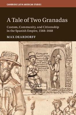 A Tale of Two Granadas: Custom, Community, and Citizenship in the Spanish Empire, 1568–1668: 130 (Cambridge Latin American Studies, Series Number 130) by Deardorff, Max | Hardcover | History