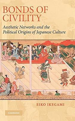 Bonds of Civility: Aesthetic Networks and the Political Origins of Japanese Culture: 26 (Structural Analysis in the Social Sciences, Series Number 26) by Ikegami, Eiko | Hardcover | Social Science
