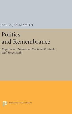 Politics and Remembrance: Republican Themes in Machiavelli, Burke, and Tocqueville by Smith, Bruce James | Hardcover | Political Science 2