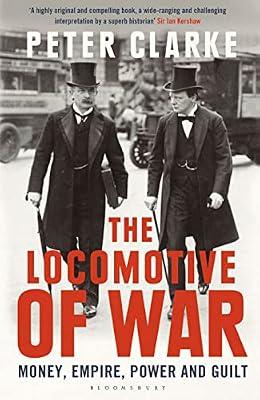 The Locomotive of War: Money, Empire, Power and Guilt by Peter Clarke | Hardcover | Military History