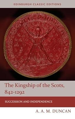 The Kingship of the Scots 842-1292: Succession and Independence (Edinburgh Classic Editions) by Duncan, A. A. M. | Paperback | History
