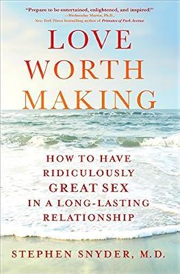Love Worth Making: How to Have Ridiculously Great Sex in a Long-Lasting Relationship by Snyder M.D., Stephen | Hardcover | Love & Romance