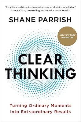 CLEAR THINKING: Turning Ordinary Moments into Extraordinary Results by Parrish, Shane | Hardcover | Business & Economics