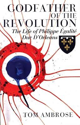 Godfather of the Revolution: The Life of Philippe Egalite, Duc D'orleans by Ambrose, Tom | Paperback | Biography: Historical