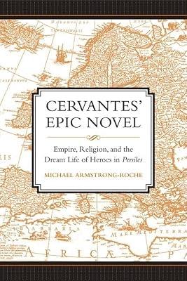 Cervantes' Epic Novel: Empire, Religion, and the Dream Life of Heroes in Persiles (University of Toronto Romance Series) by Armstrong-roche, Michael | Hardcover | Literary Criticism