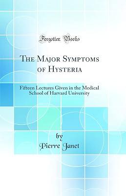 The Major Symptoms of Hysteria: Fifteen Lectures Given in the Medical School of Harvard University (Classic Reprint) by Janet, Pierre | Hardcover | History 2