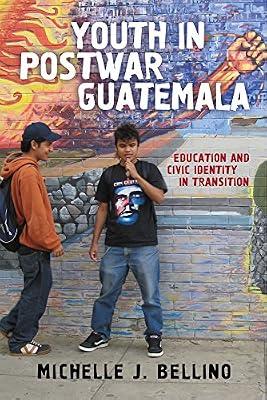 Youth in Postwar Guatemala: Education and Civic Identity in Transition (The Rutgers Series in Childhood Studies) by Bellino, Michelle J. | Hardcover | Political Science