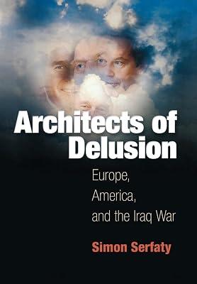 Architects of Delusion: Europe, America, and the Iraq War by Serfaty, Simon | Hardcover | Political Science 2