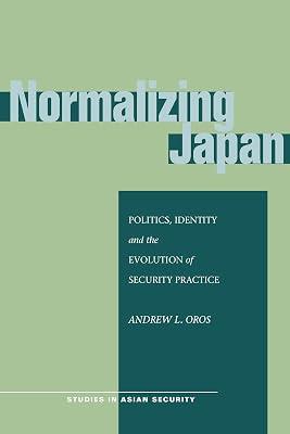 Normalizing Japan: Politics, Identity, and the Evolution of Security Practice (Studies in Asian Security) by Oros, Andrew L. | Paperback | History 2