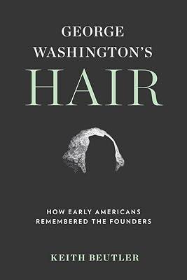 George Washington's Hair: How Early Americans Remembered the Founders by Beutler, Keith | Hardcover | History 2