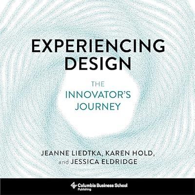 Experiencing Design: The Innovator's Journey by Hold, Karen; Liedtka, Jeanne; Eldridge, Jessica | Hardcover | Business & Economics