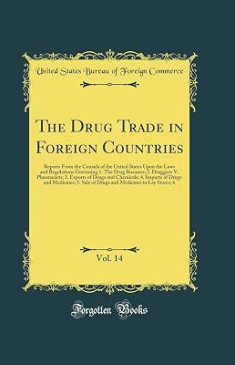 The Drug Trade in Foreign Countries, Vol. 14: Reports From the Consuls of the United States Upon the Laws and Regulations Governing 1. The Drug ... 4. Imports of Drugs and Medicines; 5. by Commerce, United States Bureau of Foreign | Hardcover | Yearbooks 2