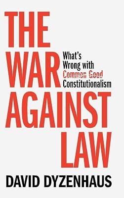 The War against Law: What's Wrong with Common Good Constitutionalism by Dyzenhaus, David | Hardcover | Jurisprudence And General Issues 2