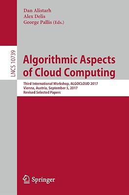 Algorithmic Aspects of Cloud Computing: Third International Workshop, ALGOCLOUD 2017, Vienna, Austria, September 5, 2017, Revised Selected Papers: 10739 (Lecture Notes in Computer Science) | Paperback | Algorithms & Data Structures 2