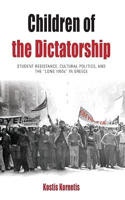 Children of the Dictatorship: Student Resistance, Cultural Politics and the 'Long 1960s' in Greece: 10 (Protest, Culture & Society, 10) by Kornetis, Kostis | Library | Revolutions 2