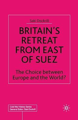 Britain’s Retreat from East of Suez: The Choice between Europe and the World? (Cold War History) by Dockrill, Saki | Paperback | British & Irish History 2