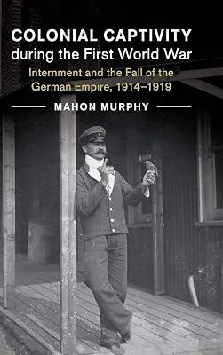 Colonial Captivity during the First World War: Internment and the Fall of the German Empire, 1914–1919: 52 (Studies in the Social and Cultural History of Modern Warfare, Series Number 52) by Murphy, Mahon | Hardcover | History 2