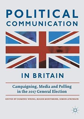 Political Communication in Britain: Campaigning, Media and Polling in the 2017 General Election by Simon Atkinson; Roger Mortimore; Dominic Wring | Paperback | Elections & Referenda 2