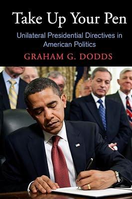Take Up Your Pen: Unilateral Presidential Directives in American Politics (Democracy, Citizenship, and Constitutionalism) by Dodds, Graham G. | Hardcover | Politics & Government 2