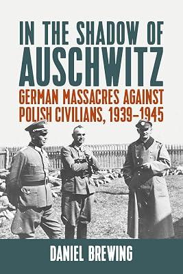 In the Shadow of Auschwitz: German Massacres Against Polish Civilians, 1939-1945 by Brewing, Daniel | Library | Political Science 2