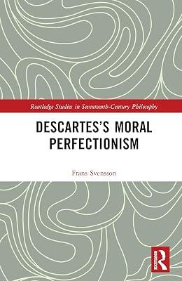 Descartes’s Moral Perfectionism (Routledge Studies in Seventeenth-Century Philosophy) by Svensson, Frans | Hardcover | Ethics And Moral Philosophy 2