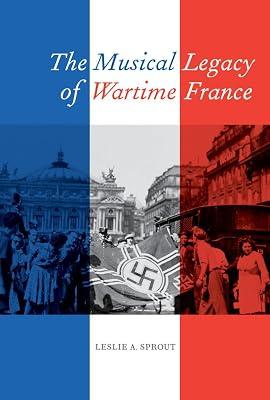 The Musical Legacy of Wartime France: Volume 16 (California Studies in 20th-Century Music) by Sprout, Leslie A. | Hardcover | Music 2