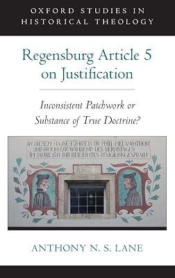 The Regensburg Article 5 on Justification: Inconsistent Patchwork or Substance of True Doctrine? (Oxford Studies in Historical Theology) by Anthony N. S. Lane | Hardcover | Christian Theology 2