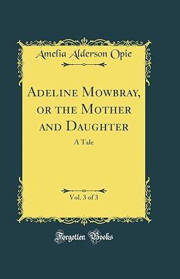 Adeline Mowbray, or the Mother and Daughter, Vol. 3 of 3: A Tale (Classic Reprint) by Opie, Amelia Alderson | Hardcover | Romance 2