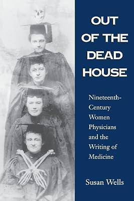 Out of the Dead House: Nineteenth-century Women Physicians and the Writing of Medicine by Wells, Susan | Paperback | History Of Medicine 2