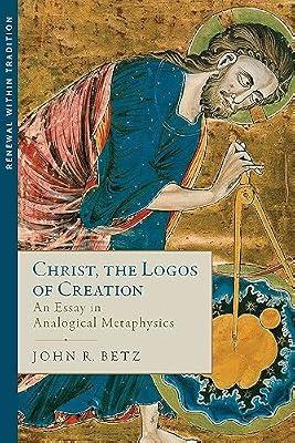 Christ, the Logos of Creation: An Essay in Analogical Metaphysics (Renewal Within Tradition) by Betz, John R. | Hardcover | Philosophy