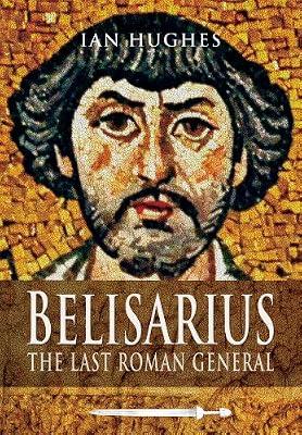Belisarius: The Last Roman General by Hughes, Ian | Paperback | History