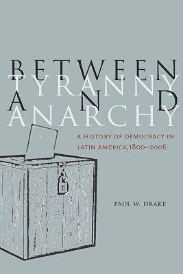 Between Tyranny and Anarchy: A History of Democracy in Latin America, 1800-2006 (Social Science History) by Drake, Paul W. | Hardcover | Political Science 2