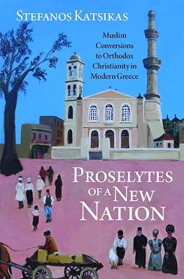 Proselytes of a New Nation: Muslim Conversions to Orthodox Christianity in Modern Greece by Katsikas, Stefanos | Hardcover | Religion