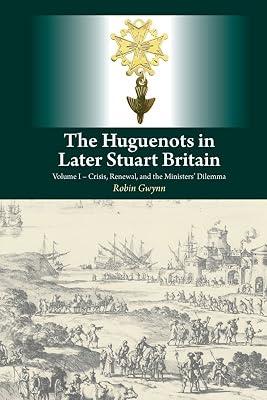 The Huguenots in Later Stuart Britain: Crisis, Renewal, and the Ministers' Dilemma (1) by Gwynn, Robin | Hardcover | History 2