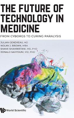 Future Of Technology In Medicine, The: From Cyborgs To Curing Paralysis by Gendreau, Julian; Sahyouni, Ronald; Brown, Nolan J; Shahrestani, Shane | Hardcover | Biomedical Engineering 2