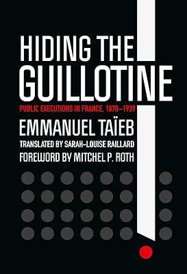 Hiding the Guillotine: Public Executions in France, 1870–1939 by Taïeb, Emmanuel | Hardcover | France 2