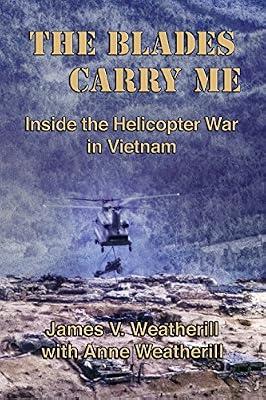 The Blades Carry Me: Inside the Helicopter War in Vietnam by Weatherill, Anne; Weatherill, James V | Paperback | History