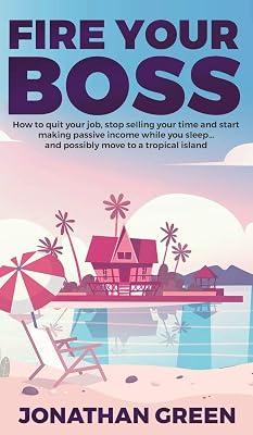 Fire Your Boss: How to quit your job, stop selling your time and start making passive income while you sleep...and possibly move to a tropical island by Green, Jonathan | Hardcover | Computers 2