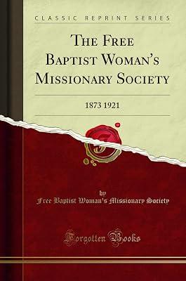 The Free Baptist Woman's Missionary Society: 1873 1921 (Classic Reprint) [Paperback] Society, Free Baptist Woman's Missionary by Society, Free Baptist Woman's Missionary | Paperback | Yearbooks 2