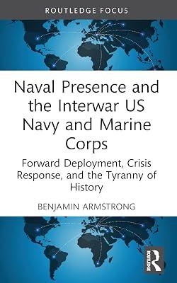 Naval Presence and the Interwar Us Navy and Marine Corps: Forward Deployment, Crisis Response, and the Tyranny of History (Corbett Centre for Maritime Policy Studies) by Armstrong, Benjamin | Paperback | History 2