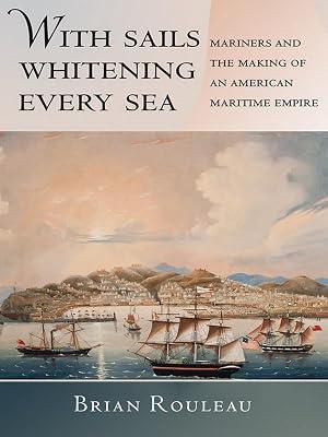 With Sails Whitening Every Sea: Mariners and the Making of an American Maritime Empire (The United States in the World) by Rouleau, Brian | Hardcover | History 2