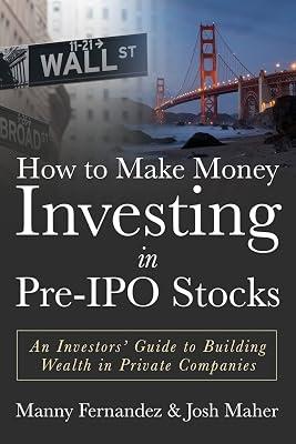 How to Make Money Investing in Pre-ipo Stocks: An Investors' Guide to Building Wealth in Private Companies by Fernandez, Manny; Maher, Josh | Paperback | Business & Economics 2
