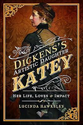 Dickens's Artistic Daughter Katey: Her Life, Loves and Impact by Hawksley, Lucinda | Paperback | C 1800 To C 1900