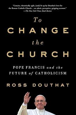 To Change the Church: Pope Francis and the Future of Catholicism by Douthat, Ross | Paperback | Religion 2