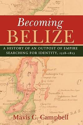 Becoming Belize: A Hisory of an Outpost of Empire Searching for Identity, 1528-1823 by Campbell, Mavis C. | Paperback | History Of Other Lands 2