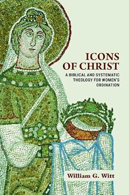 Icons of Christ: A Biblical and Systematic Theology for Women's Ordination by Witt, William G. | Paperback | Christian Theology
