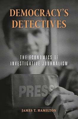 Democracy’S Detectives: The Economics of Investigative Journalism by Hamilton, James T. | Hardcover | Social Science