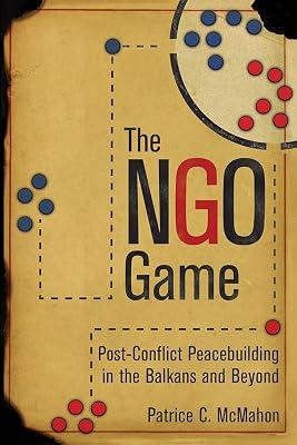 The NGO Game: Post-Conflict Peacebuilding in the Balkans and Beyond by McMahon, Patrice C. | Paperback | Non-Governmental Organizations (Ngos) 2