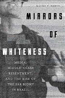 Mirrors of Whiteness: Media, Middle-Class Resentment, and the Rise of the Far Right in Brazil (The Pitt Latin American) by Porto, Mauro P. | Hardcover | History